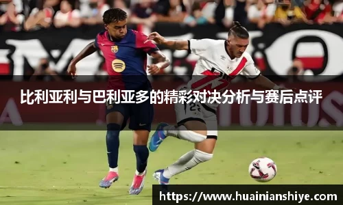 比利亚利与巴利亚多的精彩对决分析与赛后点评